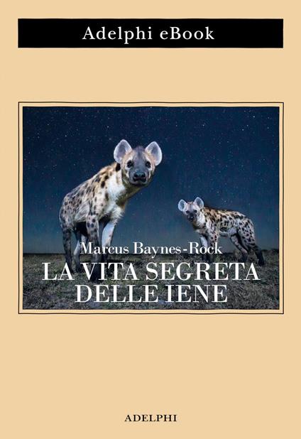 La vita segreta delle iene - Marcus Baynes-Rock,Isabella C. Blum - ebook