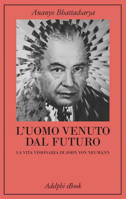 L' uomo venuto dal futuro. La vita visionaria di John Von Neumann - Ananyo Bhattacharya,Luigi Civalleri - ebook