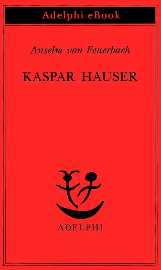 Kaspar Hauser. Un delitto esemplare contro l'anima - Anselm von Feuerbach,R. Carpinella Guarneri,R. Sarchielli - ebook