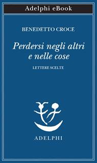 Perdersi negli altri e nelle cose. Lettere scelte