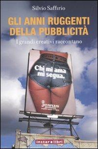 Gli anni ruggenti della pubblicità. I grandi creativi raccontano - Silvio Saffirio - copertina