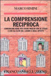 La comprensione reciproca. Comunicare bene per vivere meglio con se stessi e con gli altri nel lavoro e negli affetti - Marco Simini - copertina