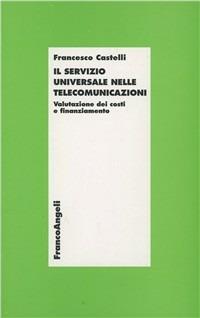Il servizio universale nelle telecomunicazioni. Valutazione dei costi e finanziamento - Francesco Castelli - copertina