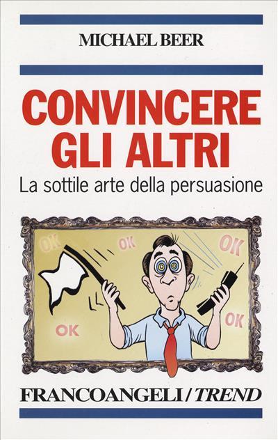 Convincere gli altri. La sottile arte della persuasione - Michael Beer - copertina