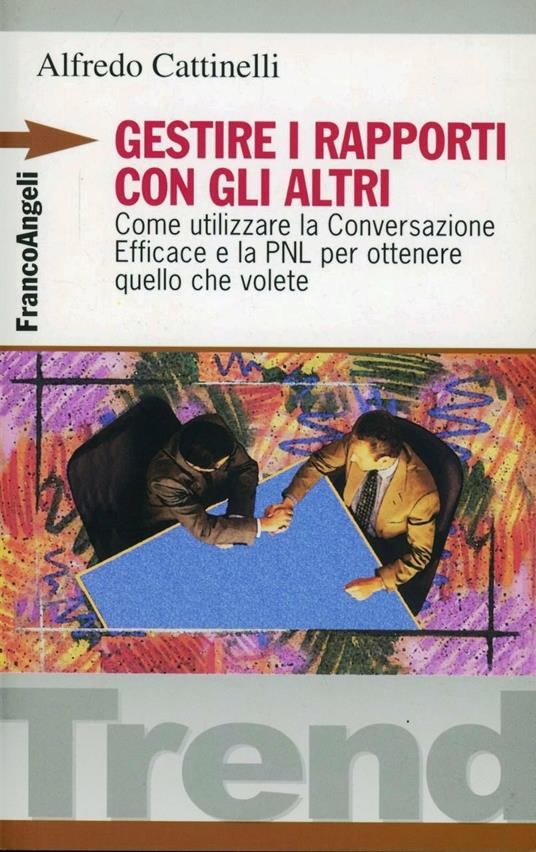 Gestire i rapporti con gli altri. Come utilizzare la conversazione efficace e la PNL per ottenere quello che volete - Alfredo Cattinelli - copertina