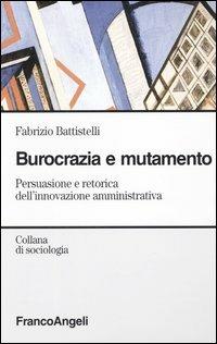 Burocrazia e mutamento sociale. Persuasione e retorica dell'innovazione amministrativa - Fabrizio Battistelli - copertina