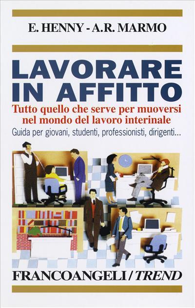 Lavorare in affitto. Tutto quello che serve per muoversi nel mondo del lavoro interinale. Guida per giovani, studenti, professionisti, dirigenti - Elena Henny,Angelo Raffaele Marmo - copertina