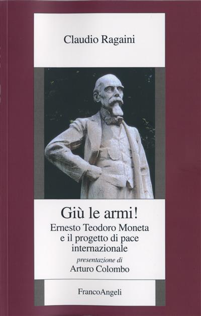 Giù le armi! Ernesto Teodoro Moneta e il progetto di pace internazionale - Claudio Ragaini - copertina
