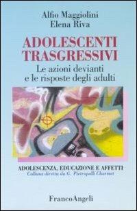 Adolescenti trasgressivi. Le azioni devianti e le risposte degli adulti - Alfio Maggiolini,Elena Riva - copertina