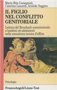 Il figlio nel conflitto genitoriale. Lettura del Rorschach somministrato a bambini ed adolescenti nella consulenza tecnica d'ufficio - Maria Rita Consegnati,Caterina Laicardi,Aristide Saggino - copertina