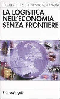 La logistica nell'economia senza frontiere - Giulio Aguiari,Giovanbattista Marini - copertina