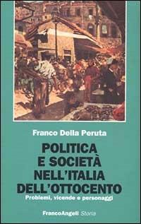 Politica e società nell'Italia dell'Ottocento. Problemi, vicende e personaggi - Franco Della Peruta - copertina