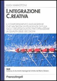 Integrazione creativa. Il comportamento manageriale che valorizza l'intelligenza diffusa nelle organizzazioni per ottimizzare la qualità delle decisioni - Luigi Marastoni - copertina