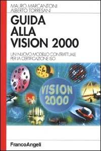 Guida alla vision 2000. Un nuovo modello contrattuale per la certificazione ISO - Mauro Marcantoni,Alberto Torresani - copertina