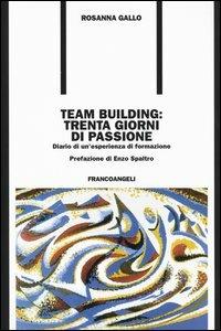 Team building: trenta giorni di passione. Diario di un'esperienza di formazione - Rosanna Gallo - copertina