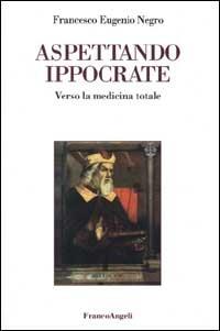 Aspettando Ippocrate. Verso la medicina totale - Francesco E. Negro - copertina