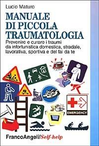 Manuale di piccola traumatologia. Prevenire e curare i traumi da infortunistica domestica, stradale, lavorativa, sportiva e del fai da te - Lucio Maturo - copertina