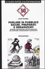 Parlare in pubblico sicuri, preparati e organizzati. Tecniche sperimentate per presentazioni più motivanti, entusiasmanti e persuasive