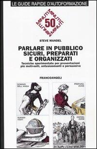 Parlare in pubblico sicuri, preparati e organizzati. Tecniche sperimentate per presentazioni più motivanti, entusiasmanti e persuasive - Steve Mandel - copertina