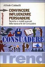 Convincere influenzare persuadere. Tecniche e modelli avanzati della nuova arte del consuadere