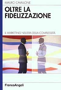 Oltre la fidelizzazione. Il marketing nell'era della complessità - Mauro Cavallone - copertina