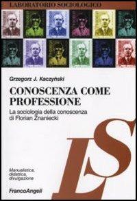 Conoscenza come professione. La sociologia della conoscenza di Florian Znaniecki - Grzegorz J. Kaczynski - copertina
