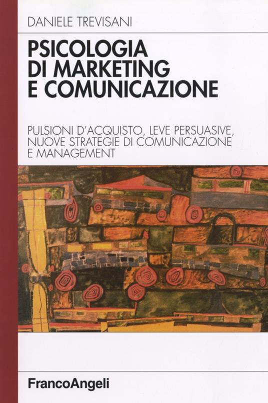 Psicologia di marketing e comunicazione. Pulsioni d'acquisto, leve persuasive, nuove strategie di comunicazione e management - Daniele Trevisani - copertina