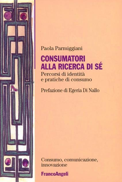 Consumatori alla ricerca di sé. Percorsi di identità e pratiche di consumo - Paola Parmiggiani - copertina