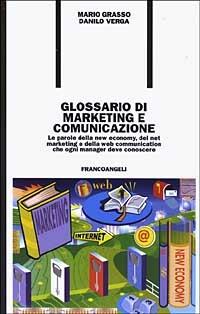 Glossario di marketing e comunicazione. Le parole della new economy, del net marketing e della Web communication che ogni manager deve conoscere - Mario Grasso,Danilo Verga - copertina