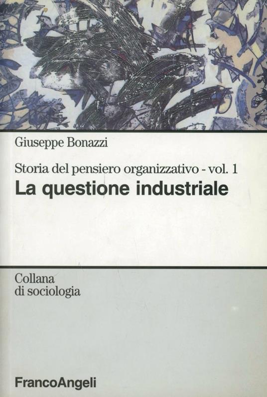 Storia del pensiero organizzativo. Vol. 1: La questione industriale. - Giuseppe Bonazzi - copertina