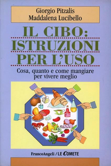 Il cibo: istruzioni per l'uso. Cosa, quanto e come mangiare per vivere meglio - Giorgio Pitzalis,Maddalena Lucibello - copertina