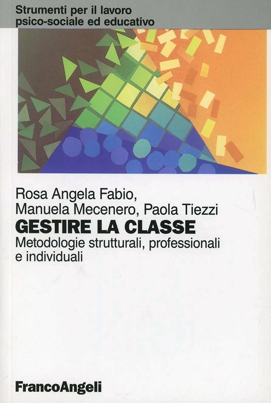Gestire la classe. Metodologie strutturali, professionali e individuali - Rosa Angela Fabio,Manuela Mecenero,Paola Tiezzi - copertina