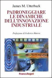 Padroneggiare le dinamiche dell'innovazione industriale - James M. Utterback - copertina