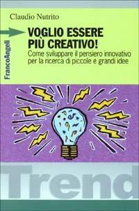 Voglio essere più creativo! Come sviluppare il pensiero innovativo per la ricerca di piccole e grandi idee - Claudio Nutrito - copertina