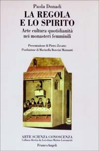 La regola e lo spirito. Arte, cultura, quotidianità nei monasteri femminili - Paola Donadi - copertina