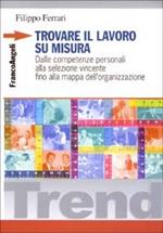 Trovare il lavoro su misura. Dalle competenze personali alla selezione vincente fino alla mappa dell'organizzazione