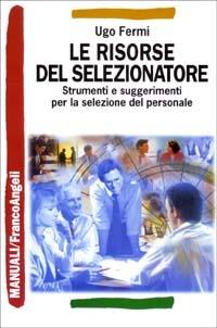 Le risorse del selezionatore. Strumenti e suggerimenti per la selezione del personale - Ugo Fermi - copertina