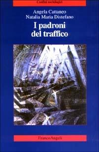I padroni del traffico - Angela Cattaneo,Natalia M. Distefano - copertina