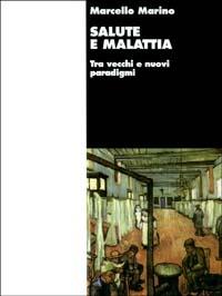 Salute e malattia. Tra vecchi e nuovi paradigmi - Marcello Marino - copertina