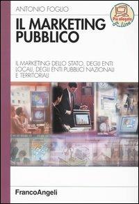 Il marketing pubblico. Il marketing dello Stato, degli enti locali, degli enti pubblici nazionali e territoriali - Antonio Foglio - copertina