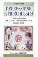 Depressione e fiori di Bach. 25 rimedi dolci per la cura delle depressioni medio-lievi