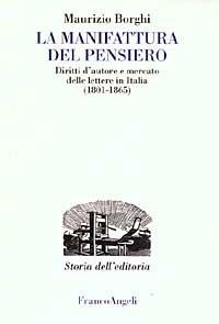 La manifattura del pensiero. Diritti d'autore e mercato delle lettere in Italia (1801-1865) - Maurizio Borghi - copertina