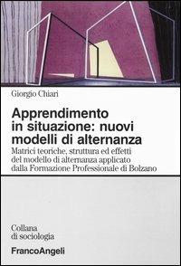 Apprendimento in situazione: nuovi modelli di alternanza. Matrici teoriche, strutture ed effetti del modello di alternanza applicato dalla Formazione professionale.. - Giorgio Chiari - copertina