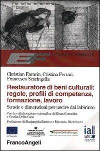 Restauratore di beni culturali: regole, profili di competenza, formazione, lavoro. Strade e dimensioni per uscire dal labirinto - Christian Favarin,Cristina Ferrari,Francesco Scaringella - copertina