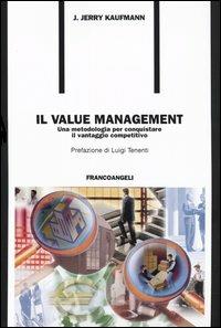 Il value management. Una metodologia per conquistare il vantaggio competitivo - Jerry J. Kaufman - copertina