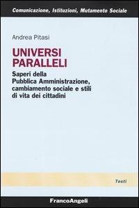 Universi paralleli. Saperi della pubblica amministrazione, cambiamento sociale e stili di vita dei cittadini - Andrea Pitasi - copertina