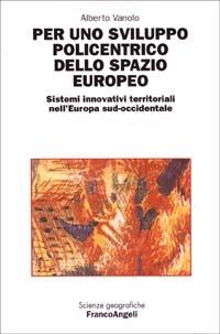 Per uno sviluppo policentrico dello spazio europeo. Sistemi innovativi territoriali nell'Europa sud-occidentale - Alberto Vanolo - copertina