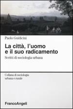 La città, l'uomo e il suo radicamento. Scritti di sociologia urbana