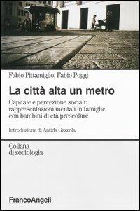 La città alta un metro. Capitale e percezione sociali: rappresentazioni mentali in famiglie con bambini di età prescolare - Fabio Pittamiglio,Fabio Poggi - copertina