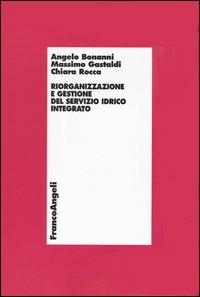 Riorganizzazione e gestione del servizio idrico integrato - Angelo Bonanni,Massimo Gastaldi,Chiara Rocca - copertina